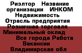 Риэлтор › Название организации ­ ИНКОМ-Недвижимость › Отрасль предприятия ­ Розничная торговля › Минимальный оклад ­ 60 000 - Все города Работа » Вакансии   . Владимирская обл.,Муромский р-н